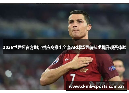 2026世界杯官方指定供应商推出全套AR球场导航技术提升观赛体验 2026世界杯官方指定供应商推出全套AR球场导航技术提升观赛体验