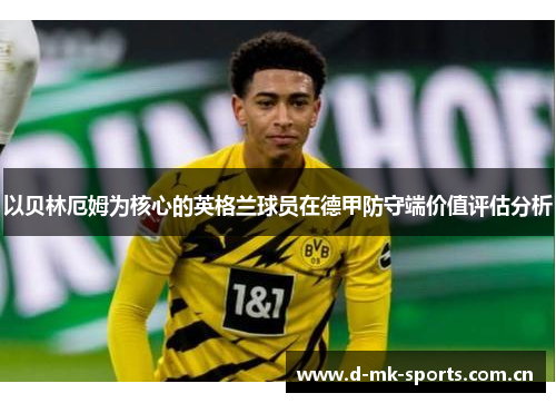 以贝林厄姆为核心的英格兰球员在德甲防守端价值评估分析 以贝林厄姆为核心的英格兰球员在德甲防守端价值评估分析