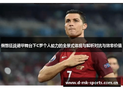 假想征战德甲舞台下C罗个人能力的全景式体现与解析对抗与效率价值 假想征战德甲舞台下C罗个人能力的全景式体现与解析对抗与效率价值